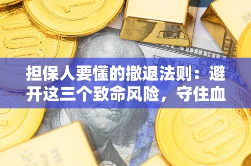 武汉担保人要懂的撤退法则：避开这三个致命风险，守住血汗钱