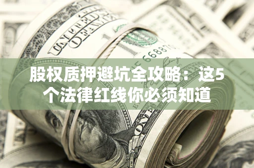 武汉股权质押避坑全攻略：这5个法律红线你必须知道