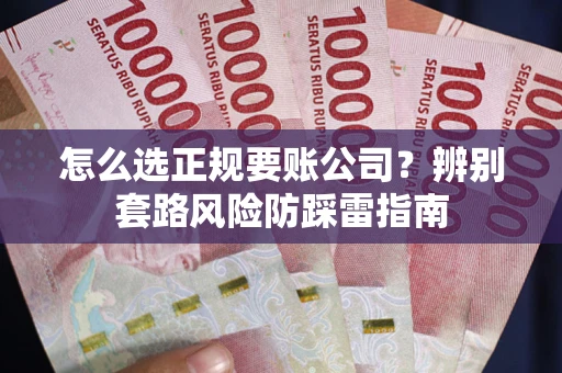 武汉怎么选正规要账公司？辨别套路风险防踩雷指南