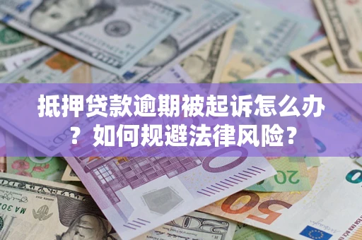武汉抵押贷款逾期被起诉怎么办？如何规避法律风险？