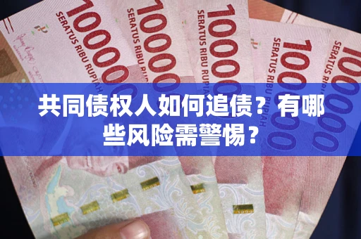 武汉共同债权人如何追债？有哪些风险需警惕？