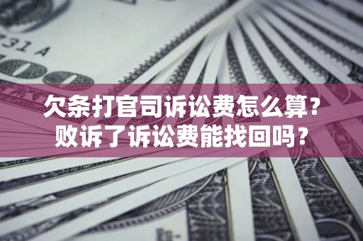 武汉欠条打官司诉讼费怎么算？败诉了诉讼费能找回吗？
