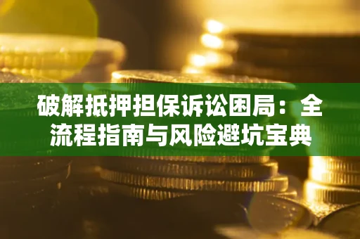 武汉破解抵押担保诉讼困局:全流程指南与风险避坑宝典 武汉破解抵押担保诉讼困局:全流程指南与风险避坑宝典