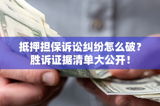 武汉抵押担保诉讼纠纷怎么破？胜诉证据清单大公开！