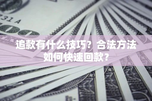 武汉追款有什么技巧？合法方法如何快速回款？