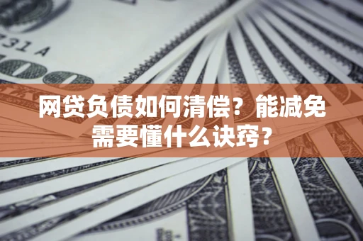 武汉网贷负债如何清偿？能减免需要懂什么诀窍？