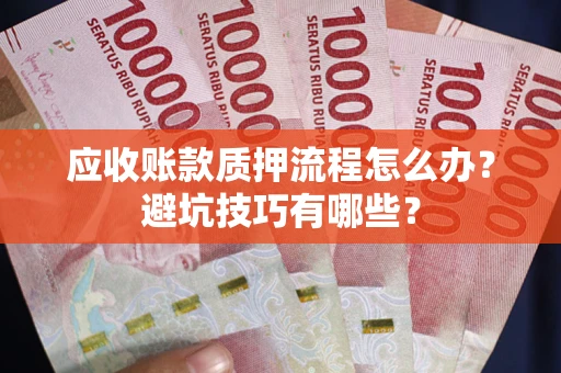 武汉应收账款质押流程怎么办？避坑技巧有哪些？