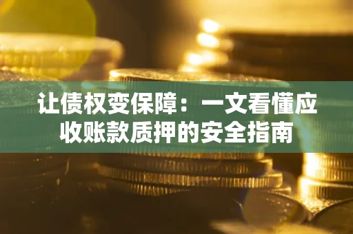 武汉让债权变保障：一文看懂应收账款质押的安全指南