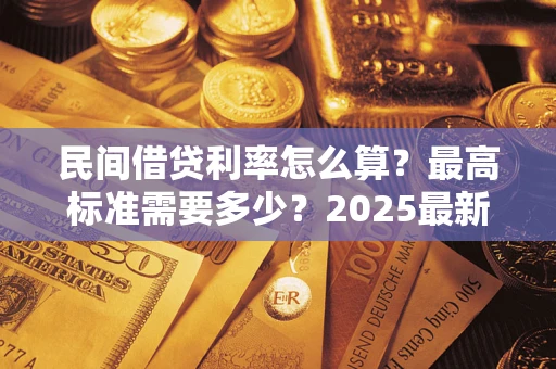 武汉民间借贷利率怎么算？最高标准需要多少？2025最新避坑指南