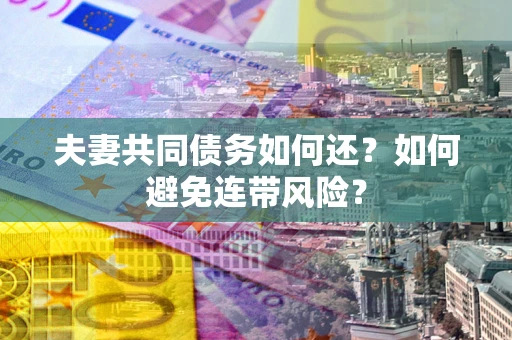 武汉夫妻共同债务如何还？如何避免连带风险？