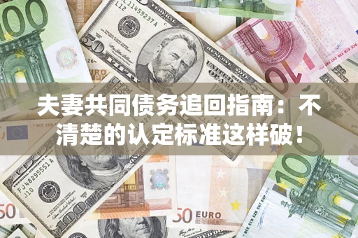 武汉夫妻共同债务追回指南：不清楚的认定标准这样破！