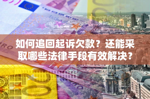 武汉如何追回起诉欠款？还能采取哪些法律手段有效解决？