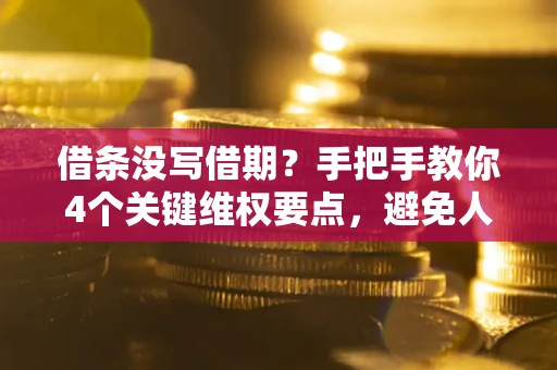 武汉借条没写借期？手把手教你4个关键维权要点，避免人财两空