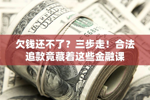 武汉欠钱还不了？三步走！合法追款竟藏着这些金融课