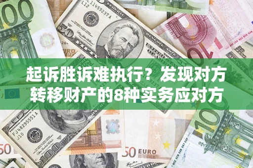 武汉起诉胜诉难执行？发现对方转移财产的8种实务应对方案