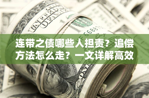 武汉连带之债哪些人担责？追偿方法怎么走？一文详解高效维权流程