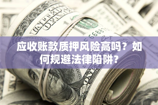 武汉应收账款质押风险高吗？如何规避法律陷阱？