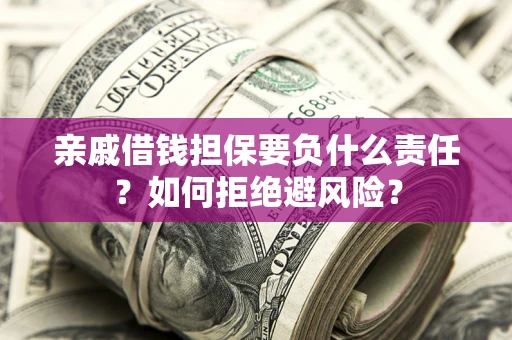 武汉亲戚借钱担保要负什么责任？如何拒绝避风险？