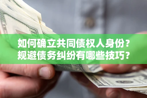 武汉如何确立共同债权人身份？规避债务纠纷有哪些技巧？
