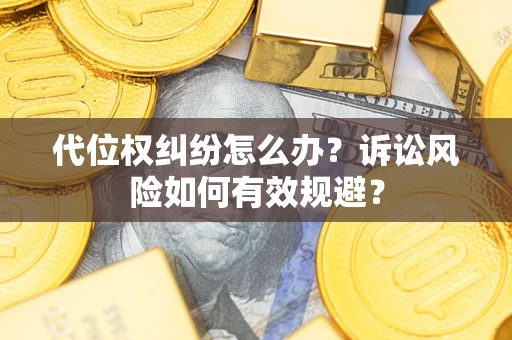 武汉代位权纠纷怎么办？诉讼风险如何有效规避？