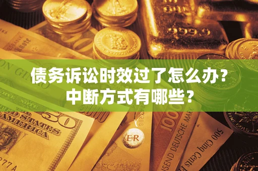 武汉债务诉讼时效过了怎么办？中断方式有哪些？
