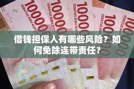 武汉借钱担保人有哪些风险？如何免除连带责任？