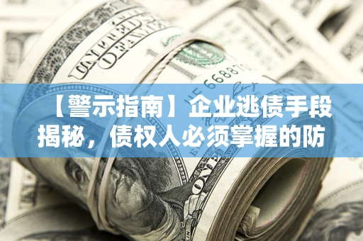 武汉【警示指南】企业逃债手段揭秘，债权人必须掌握的防坑宝典