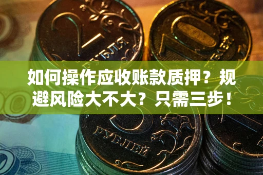 武汉如何操作应收账款质押？规避风险大不大？只需三步！
