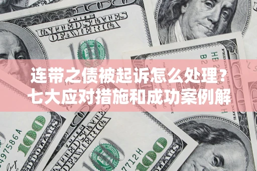 武汉连带之债被起诉怎么处理？七大应对措施和成功案例解析