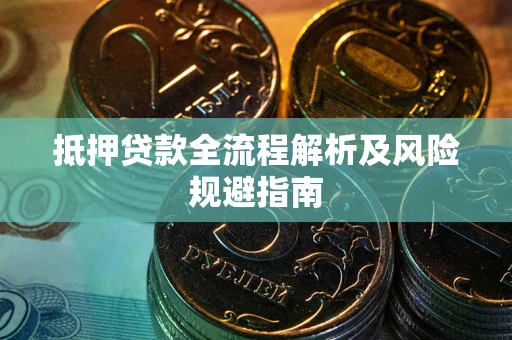 武汉抵押贷款全流程解析及风险规避指南