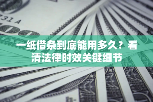 武汉一纸借条到底能用多久？看清法律时效关键细节