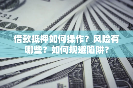 武汉借款抵押如何操作?风险有哪些?如何规避陷阱? 武汉借款抵押如何操作?风险有哪些?如何规避陷阱?