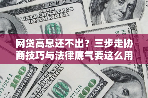 武汉网贷高息还不出？三步走协商技巧与法律底气要这么用