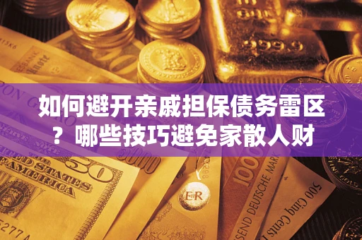 武汉如何避开亲戚担保债务雷区？哪些技巧避免家散人财