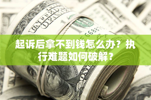 武汉起诉后拿不到钱怎么办?执行难题如何破解? 武汉起诉后拿不到钱怎么办?执行难题如何破解?