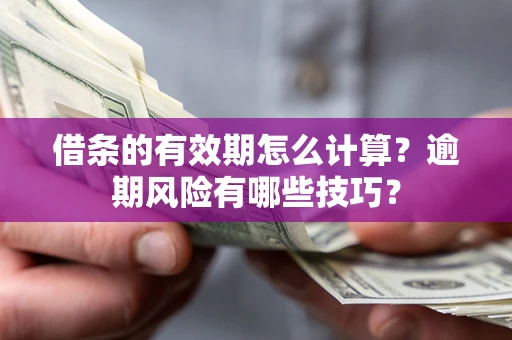 武汉借条的有效期怎么计算？逾期风险有哪些技巧？