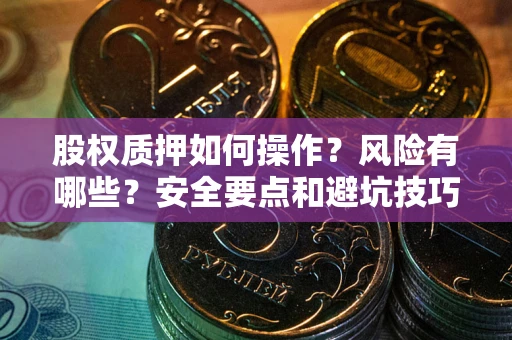 武汉股权质押如何操作？风险有哪些？安全要点和避坑技巧？