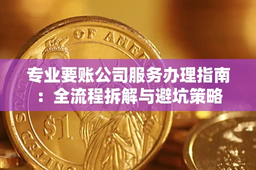 武汉专业要账公司服务办理指南：全流程拆解与避坑策略