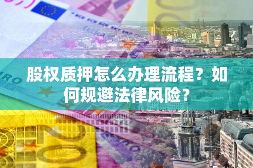 武汉股权质押怎么办理流程？如何规避法律风险？