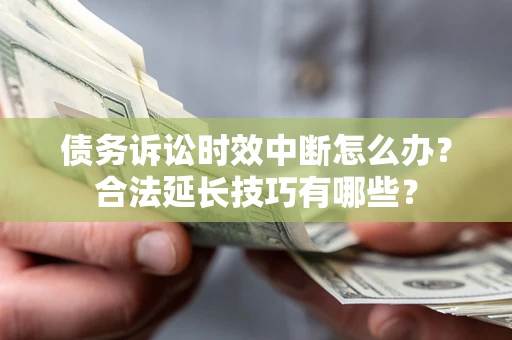 武汉债务诉讼时效中断怎么办？合法延长技巧有哪些？