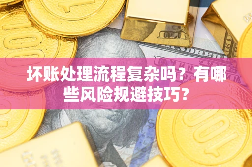 武汉坏账处理流程复杂吗？有哪些风险规避技巧？