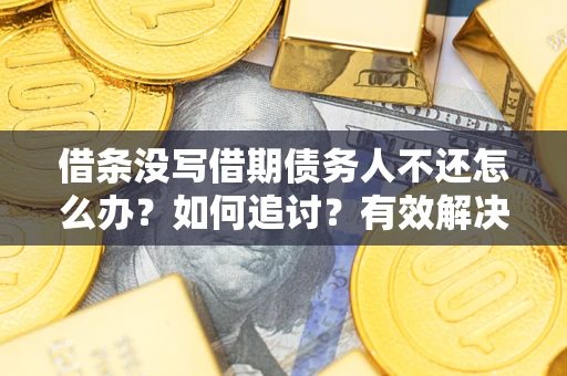 武汉借条没写借期债务人不还怎么办？如何追讨？有效解决方案！