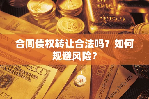 武汉合同债权转让合法吗?如何规避风险? 武汉合同债权转让合法吗?如何规避风险?