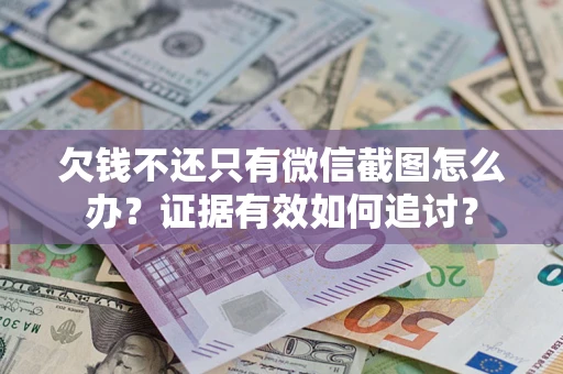 武汉欠钱不还只有微信截图怎么办？证据有效如何追讨？