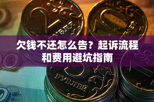武汉欠钱不还怎么告?起诉流程和费用避坑指南 武汉欠钱不还怎么告?起诉流程和费用避坑指南