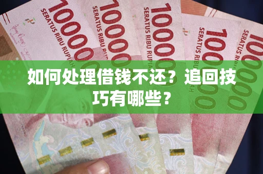 武汉如何处理借钱不还？追回技巧有哪些？