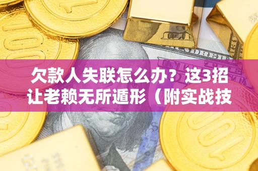武汉欠款人失联怎么办？这3招让老赖无所遁形（附实战技巧）