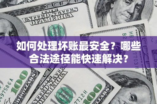 武汉如何处理坏账最安全？哪些合法途径能快速解决？
