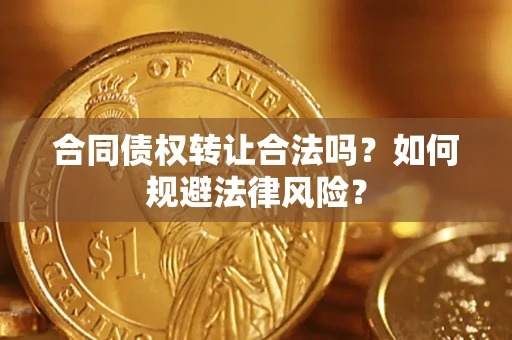 武汉合同债权转让合法吗？如何规避法律风险？