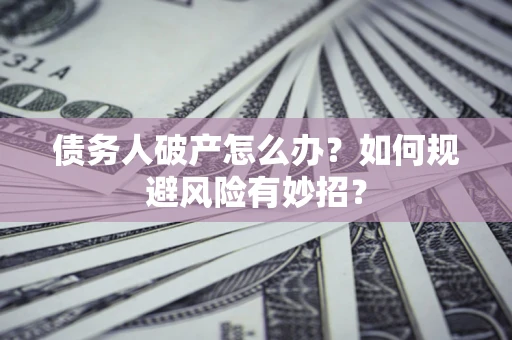 武汉债务人破产怎么办？如何规避风险有妙招？